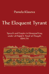 Title: The Eloquent Tyrant: Speech and Empire in Umayyad Iraq under al-Hajjaj b. Yusuf al-Thaqafi, 694-714, Author: Pamela Klasova