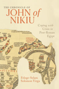 Title: The Chronicle of John of Nikiu: Coping with Crisis in Post-Roman Egypt, Author: Felege-Selam Solomon Yirga