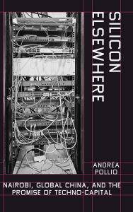 Title: Silicon Elsewhere: Nairobi, Global China, and the Promise of Techno-Capital, Author: Andrea Pollio