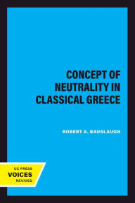 Title: The Concept of Neutrality in Classical Greece, Author: Robert A. Bauslaugh