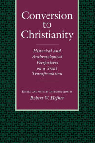 Title: Conversion to Christianity: Historical and Anthropological Perspectives on a Great Transformation, Author: Robert W. Hefner