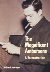 Title: The Magnificent Ambersons: A Reconstruction, Author: Robert L. Carringer