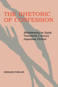 Title: The Rhetoric of Confession: <i>Shishosetsu</i> in Early Twentieth-Century Japanese Fiction, Author: Edward Fowler