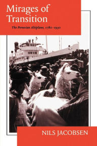 Title: Mirages of Transition: The Peruvian Altiplano, 1780-1930, Author: Nils Jacobsen