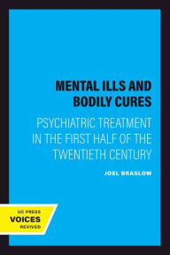 Title: Mental Ills and Bodily Cures: Psychiatric Treatment in the First Half of the Twentieth Century, Author: Joel Braslow