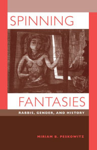 Title: Spinning Fantasies: Rabbis, Gender, and History, Author: Miriam B. Peskowitz