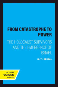 Title: From Catastrophe to Power: The Holocaust Survivors and the Emergence of Israel, Author: Idith Zertal