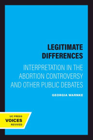 Title: Legitimate Differences: Interpretation in the Abortion Controversy and Other Public Debates, Author: Georgia Warnke