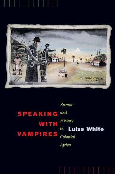 Speaking with Vampires: Rumor and History in Colonial Africa