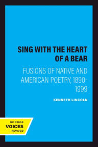 Title: Sing with the Heart of a Bear: Fusions of Native and American Poetry, 1890-1999, Author: Kenneth Lincoln