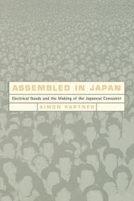 Title: Assembled in Japan: Electrical Goods and the Making of the Japanese Consumer, Author: Simon Partner