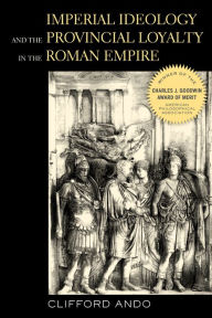 Title: Imperial Ideology and Provincial Loyalty in the Roman Empire, Author: Clifford Ando