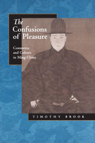 Title: The Confusions of Pleasure: Commerce and Culture in Ming China, Author: Timothy Brook