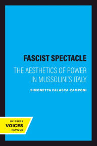 Title: Fascist Spectacle: The Aesthetics of Power in Mussolini's Italy, Author: Simonetta Falasca-Zamponi
