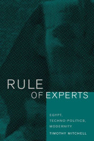 Title: Rule of Experts: Egypt, Techno-Politics, Modernity, Author: Timothy Mitchell