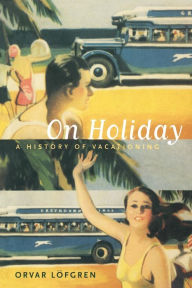 Title: On Holiday: A History of Vacationing, Author: Orvar Löfgren