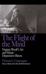 Title: The Flight of the Mind: Virginia Woolf's Art and Manic-Depressive Illness, Author: Thomas C. Caramagno