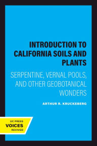 Title: Introduction to California Soils and Plants: Serpentine, Vernal Pools, and Other Geobotanical Wonders, Author: Arthur R. Kruckeberg
