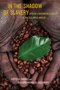Title: In the Shadow of Slavery: Africa's Botanical Legacy in the Atlantic World, Author: Judith Carney