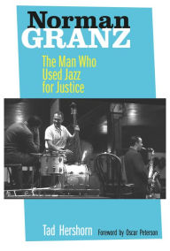 Title: Norman Granz: The Man Who Used Jazz for Justice, Author: Tad Hershorn