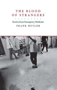 Title: The Blood of Strangers: Stories from Emergency Medicine, Author: Frank Huyler