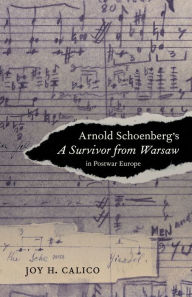 Title: Arnold Schoenberg's A Survivor from Warsaw in Postwar Europe, Author: Joy H. Calico