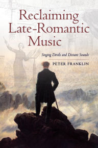 Title: Reclaiming Late-Romantic Music: Singing Devils and Distant Sounds, Author: Peter Franklin