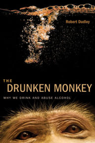 Title: The Drunken Monkey: Why We Drink and Abuse Alcohol, Author: Robert Dudley