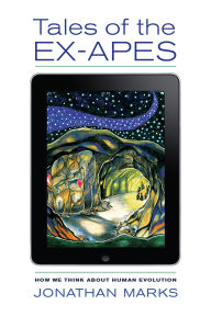 Title: Tales of the Ex-Apes: How We Think about Human Evolution, Author: Jonathan Marks