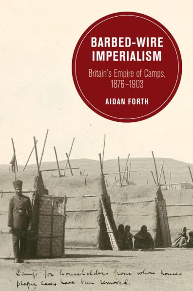 Barbed-Wire Imperialism: Britain's Empire of Camps, 1876-1903