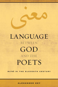 Title: Language between God and the Poets: Ma'na in the Eleventh Century, Author: Alexander Key