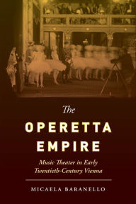 Title: The Operetta Empire: Music Theater in Early Twentieth-Century Vienna, Author: Micaela Baranello