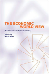 Title: The Economic World View: Studies in the Ontology of Economics, Author: Uskali Mäki