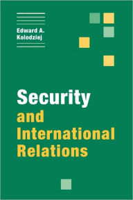 Title: Security and International Relations / Edition 1, Author: Edward A. Kolodziej