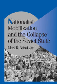 Title: Nationalist Mobilization and the Collapse of the Soviet State / Edition 1, Author: Mark R. Beissinger