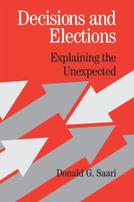 Title: Decisions and Elections: Explaining the Unexpected / Edition 1, Author: Donald G. Saari
