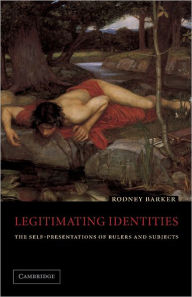Title: Legitimating Identities: The Self-Presentations of Rulers and Subjects, Author: Rodney Barker