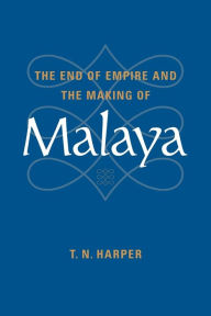 Title: The End of Empire and the Making of Malaya / Edition 1, Author: T. N. Harper