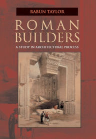 Title: Roman Builders: A Study in Architectural Process / Edition 1, Author: Rabun Taylor