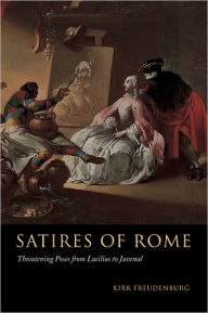 Title: Satires of Rome: Threatening Poses from Lucilius to Juvenal / Edition 1, Author: Kirk Freudenburg