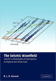 Title: The Seismic Wavefield: Volume 2, Interpretation of Seismograms on Regional and Global Scales, Author: B. L. N. Kennett
