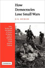 How Democracies Lose Small Wars: State, Society, and the Failures of France in Algeria, Israel in Lebanon, and the United States in Vietnam / Edition 1
