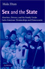 Sex and the State: Abortion, Divorce, and the Family under Latin American Dictatorships and Democracies / Edition 1