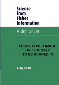 Title: Science from Fisher Information: A Unification / Edition 2, Author: B. Roy Frieden