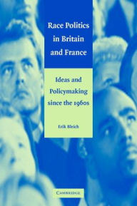 Title: Race Politics in Britain and France: Ideas and Policymaking since the 1960s / Edition 1, Author: Erik Bleich