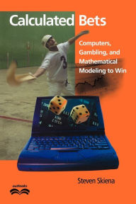 Title: Calculated Bets: Computers, Gambling, and Mathematical Modeling to Win / Edition 1, Author: Steven S. Skiena