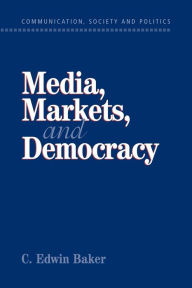 Title: Media, Markets, and Democracy / Edition 1, Author: C. Edwin Baker