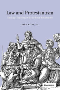 Title: Law and Protestantism: The Legal Teachings of the Lutheran Reformation / Edition 1, Author: John Witte Jr