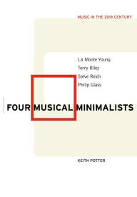 Title: Four Musical Minimalists: La Monte Young, Terry Riley, Steve Reich, Philip Glass, Author: Keith Potter