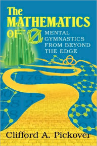 Title: The Mathematics of Oz: Mental Gymnastics from Beyond the Edge / Edition 1, Author: Clifford A. Pickover